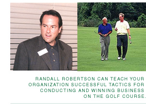 Randall Robertson can teach your organization successful tactics for conducting and winning business on the golf course.
